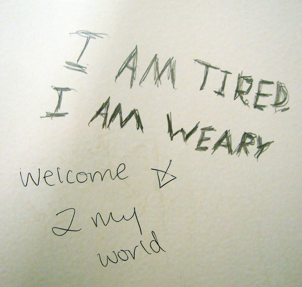 I am tired. I am weary. Welcome 2 my world.