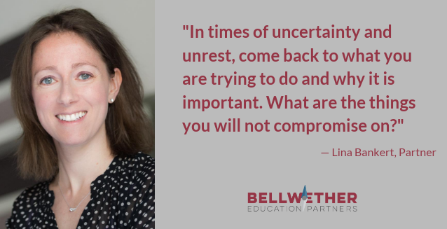 Quote from Bellwether Partner Lina Bankert: "In times of uncertainty and unrest, come back to what you are trying to do and why it is important. What are the things you will not compromise on?"